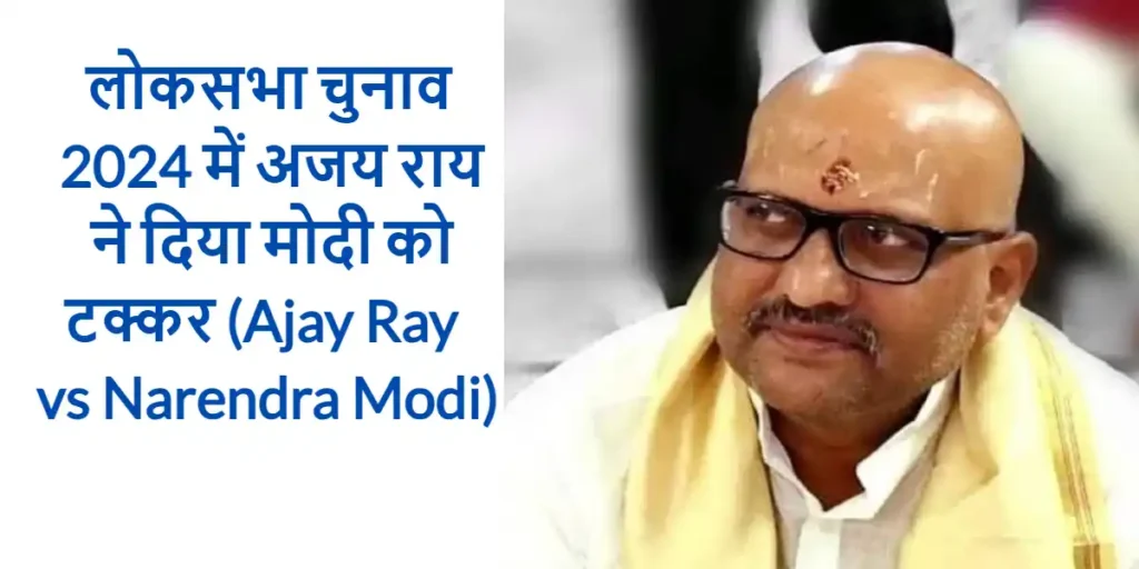 लोकसभा चुनाव 2024 में अजय राय ने दिया मोदी को टक्कर (Ajay Ray vs Narendra Modi)